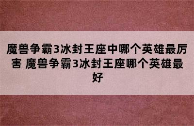 魔兽争霸3冰封王座中哪个英雄最厉害 魔兽争霸3冰封王座哪个英雄最好